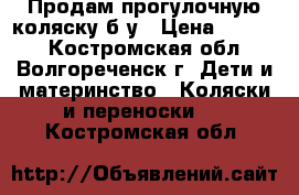 Продам прогулочную коляску б/у › Цена ­ 3 000 - Костромская обл., Волгореченск г. Дети и материнство » Коляски и переноски   . Костромская обл.